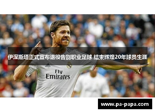 伊涅斯塔正式宣布退役告别职业足球 结束辉煌20年球员生涯